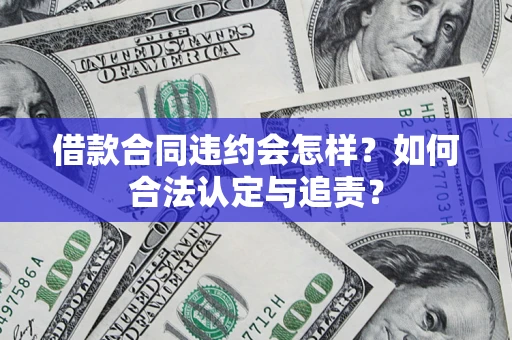 济南借款合同违约会怎样？如何合法认定与追责？