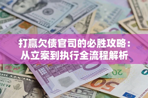 济南打赢欠债官司的必胜攻略：从立案到执行全流程解析