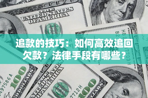 济南追款的技巧：如何高效追回欠款？法律手段有哪些？