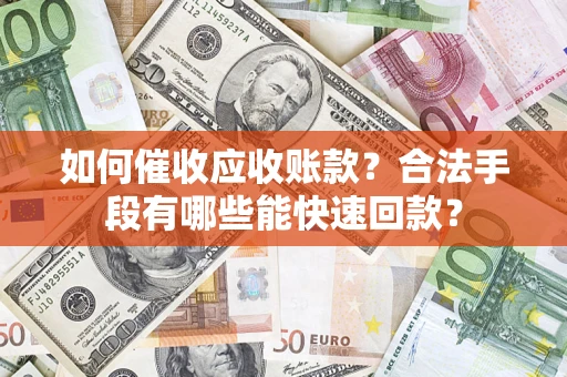 济南如何催收应收账款？合法手段有哪些能快速回款？