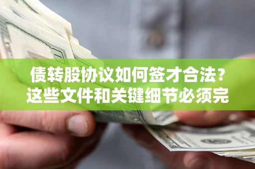 济南债转股协议如何签才合法？这些文件和关键细节必须完整