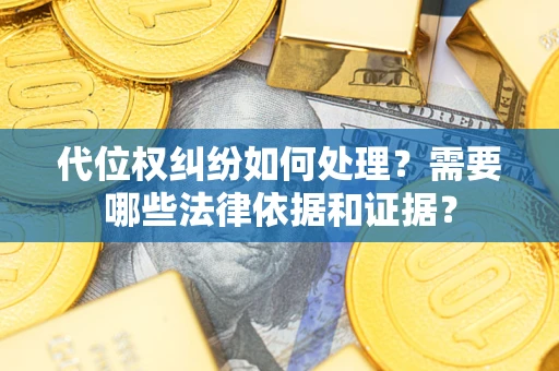 济南代位权纠纷如何处理？需要哪些法律依据和证据？