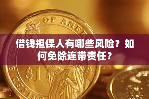 济南借钱担保人有哪些风险？如何免除连带责任？