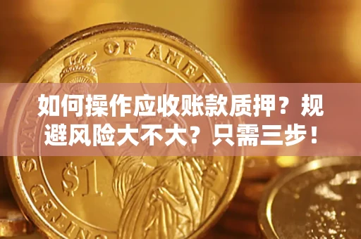 济南如何操作应收账款质押？规避风险大不大？只需三步！