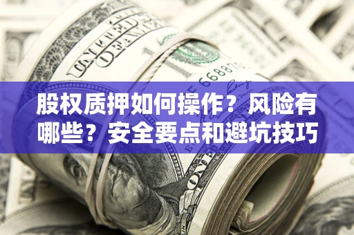 济南股权质押如何操作？风险有哪些？安全要点和避坑技巧？
