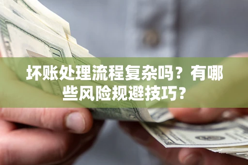 济南坏账处理流程复杂吗？有哪些风险规避技巧？
