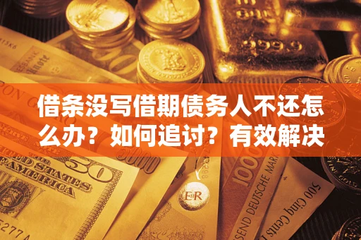 济南借条没写借期债务人不还怎么办？如何追讨？有效解决方案！