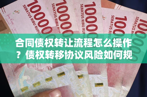 济南合同债权转让流程怎么操作？债权转移协议风险如何规避？