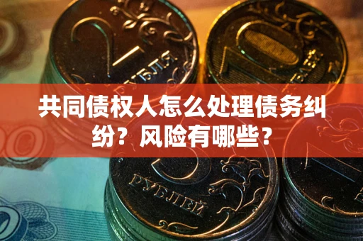 济南共同债权人怎么处理债务纠纷？风险有哪些？