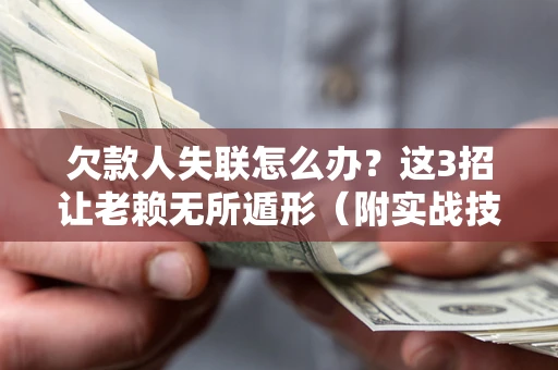 济南欠款人失联怎么办？这3招让老赖无所遁形（附实战技巧）