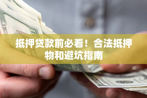 济南抵押贷款前必看！合法抵押物和避坑指南
