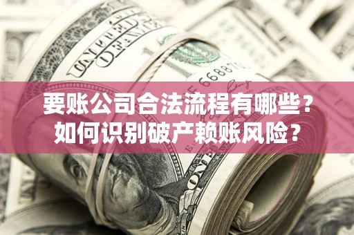 济南要账公司合法流程有哪些？如何识别破产赖账风险？