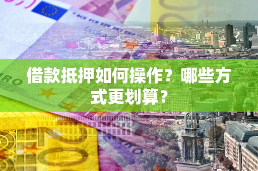 济南借款抵押如何操作？哪些方式更划算？