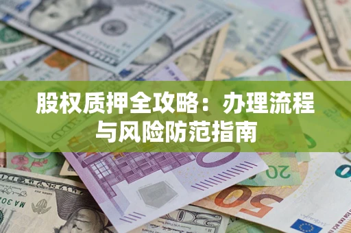 济南股权质押全攻略：办理流程与风险防范指南