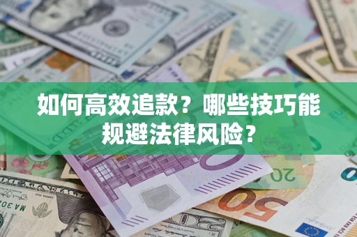 济南如何高效追款？哪些技巧能规避法律风险？