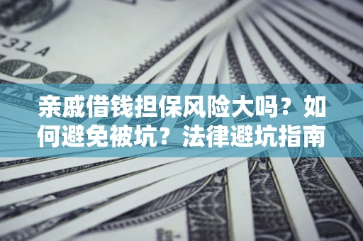 济南亲戚借钱担保风险大吗？如何避免被坑？法律避坑指南
