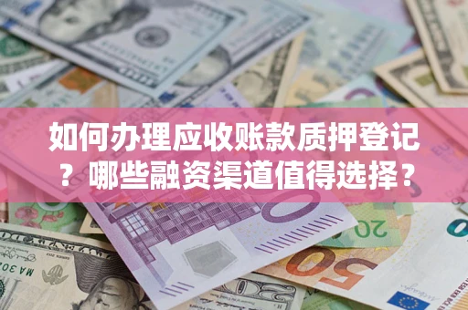 济南如何办理应收账款质押登记？哪些融资渠道值得选择？