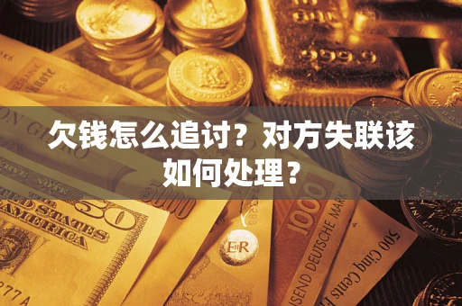 济南欠钱怎么追讨？对方失联该如何处理？