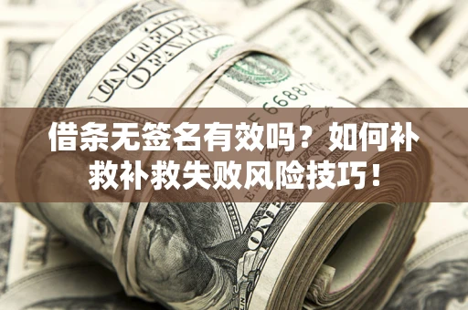 济南借条无签名有效吗？如何补救补救失败风险技巧！
