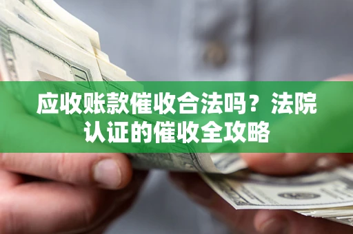 济南应收账款催收合法吗？法院认证的催收全攻略