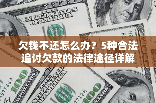 济南欠钱不还怎么办？5种合法追讨欠款的法律途径详解