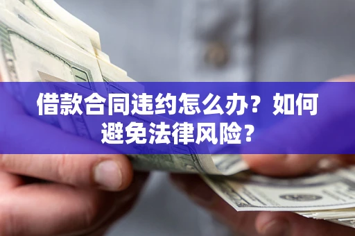 济南借款合同违约怎么办？如何避免法律风险？