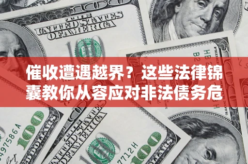 济南催收遭遇越界？这些法律锦囊教你从容应对非法债务危机