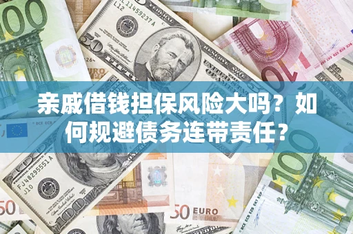 济南亲戚借钱担保风险大吗？如何规避债务连带责任？