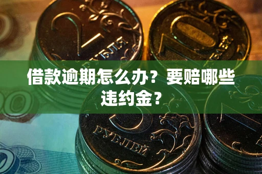 济南借款逾期怎么办？要赔哪些违约金？