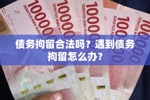 济南债务拘留合法吗？遇到债务拘留怎么办？