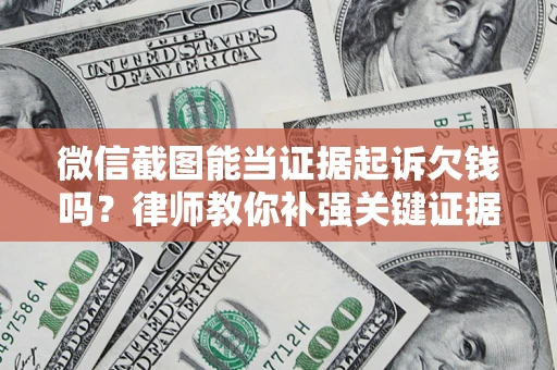 济南微信截图能当证据起诉欠钱吗？律师教你补强关键证据