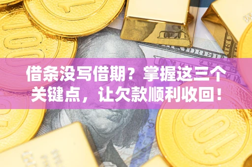 济南借条没写借期？掌握这三个关键点，让欠款顺利收回！