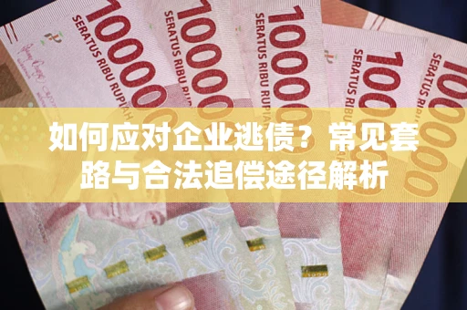 济南如何应对企业逃债？常见套路与合法追偿途径解析