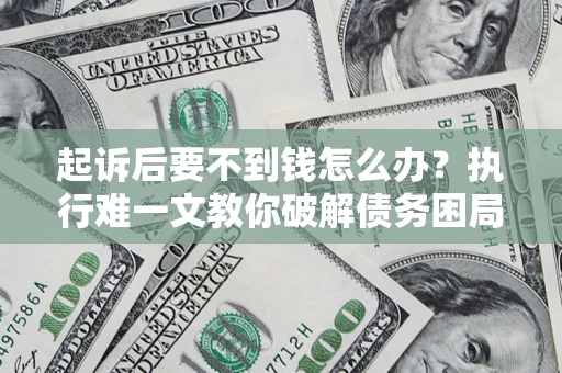 济南起诉后要不到钱怎么办？执行难一文教你破解债务困局