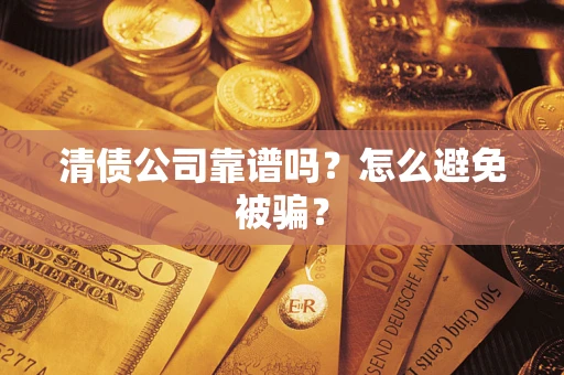 济南清债公司靠谱吗？怎么避免被骗？