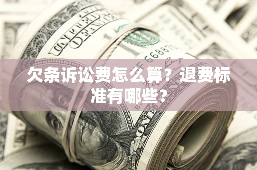 济南欠条诉讼费怎么算？退费标准有哪些？