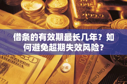 济南借条的有效期最长几年？如何避免超期失效风险？