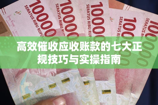 济南高效催收应收账款的七大正规技巧与实操指南