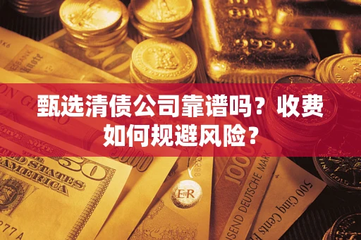 济南甄选清债公司靠谱吗？收费如何规避风险？