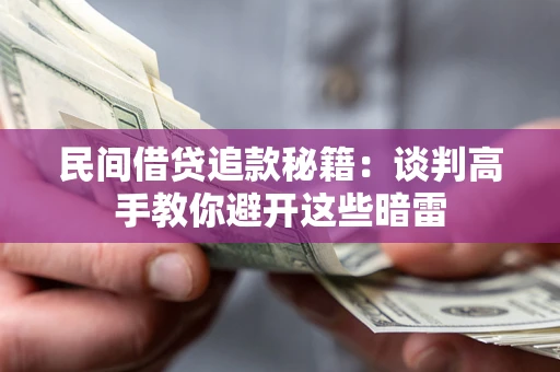 济南民间借贷追款秘籍：谈判高手教你避开这些暗雷