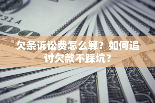 济南欠条诉讼费怎么算？如何追讨欠款不踩坑？