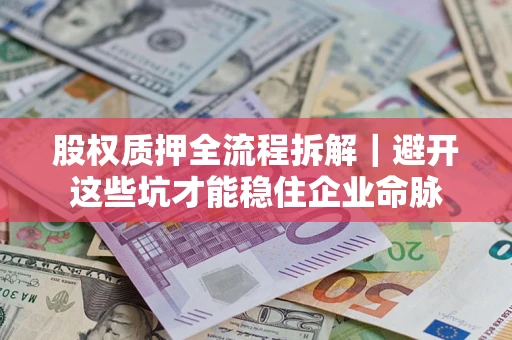 济南股权质押全流程拆解｜避开这些坑才能稳住企业命脉