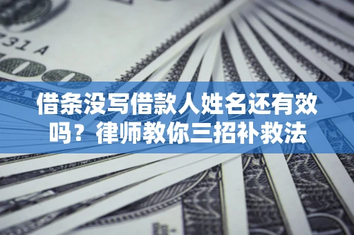 济南借条没写借款人姓名还有效吗？律师教你三招补救法