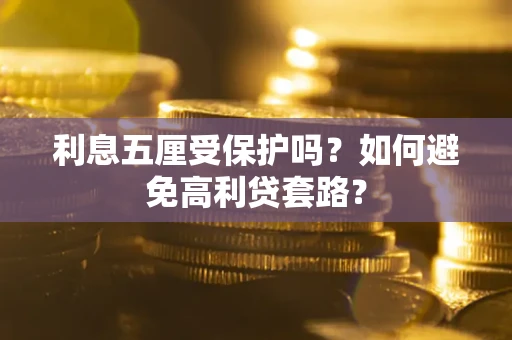 济南利息五厘受保护吗？如何避免高利贷套路？