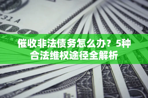 济南催收非法债务怎么办？5种合法维权途径全解析