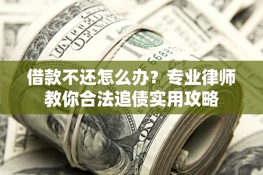 济南借款不还怎么办？专业律师教你合法追债实用攻略