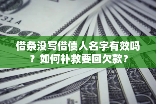 济南借条没写借债人名字有效吗？如何补救要回欠款？