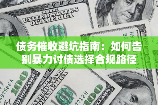 济南债务催收避坑指南：如何告别暴力讨债选择合规路径