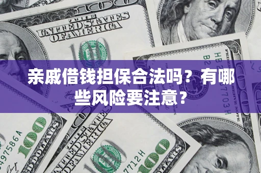 济南亲戚借钱担保合法吗？有哪些风险要注意？