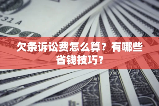济南欠条诉讼费怎么算？有哪些省钱技巧？